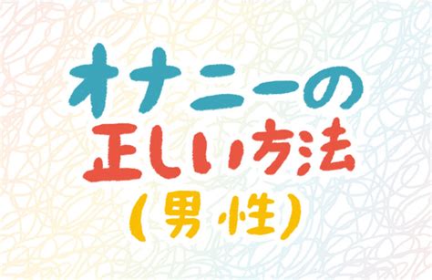 オナニー 仕方|男性のオナニーの正しい仕方が知りたい 